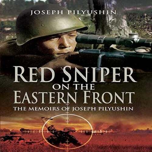 Red Sniper on the Eastern Front: The Memoirs of Joseph Pilyushin by Pilyushin