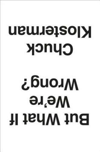 Rethinking the Present - But What If We're Wrong by Chuck Klosterman - GOOD