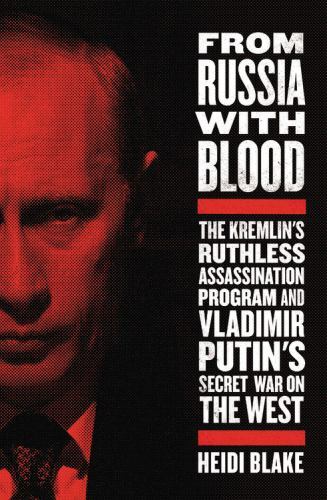 From Russia with Blood : The Kremlin's Ruthless Assassination Program and