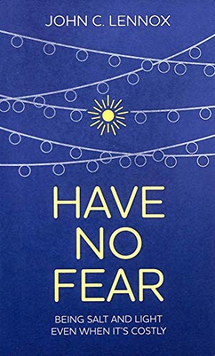 Have No Fear: Being Salt and Light Even..., John Lennox