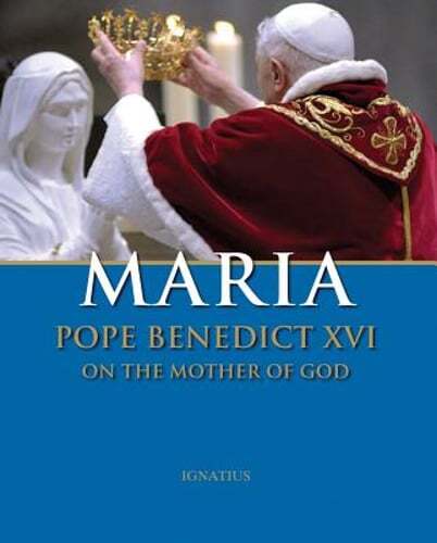 Maria: Pope Benedict XVI on the Mother of God by Pope Emeritus Benedict XVI
