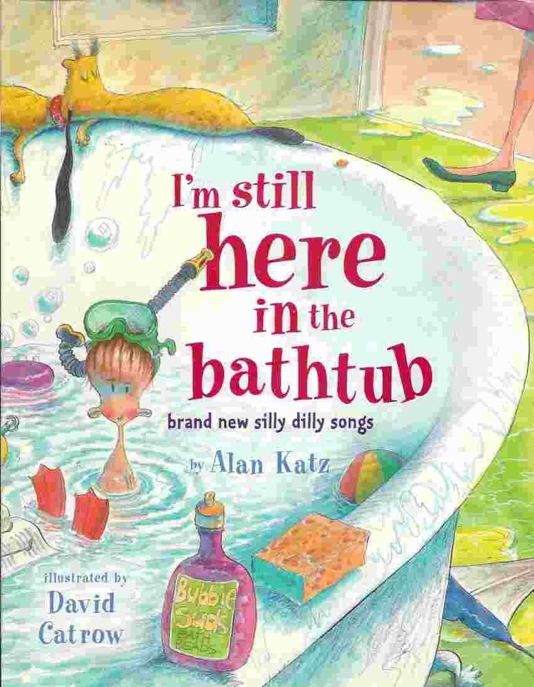 I'm Still Here in the Bathtub: Brand New Silly Dilly Songs by Alan Katz
