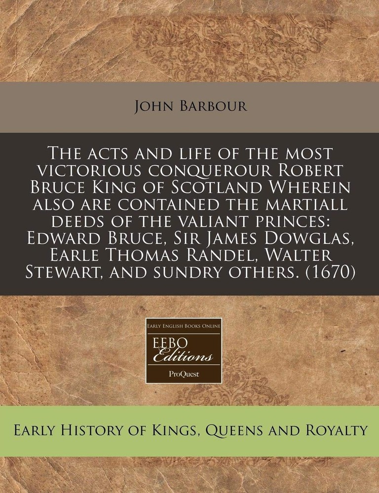 The acts and life of the most victorious conquerour Robert Bruce King of Sco...
