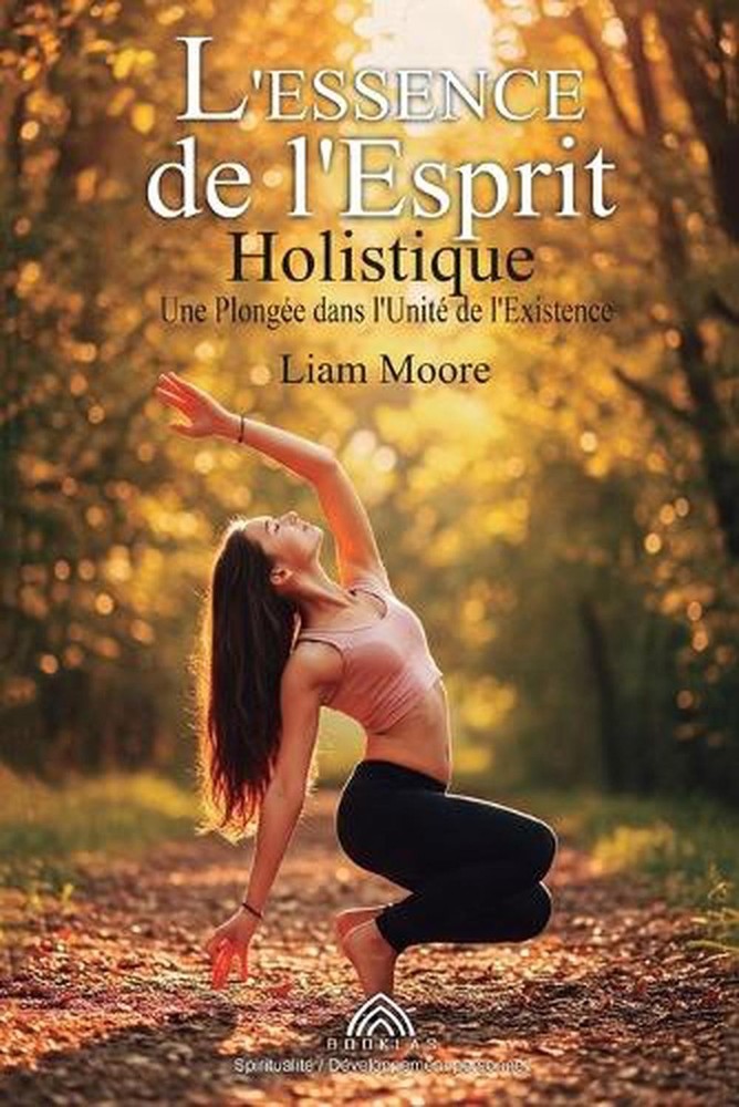 L'Essence de l'Esprit Holistique: Une Plong?e dans l'Unit? de l'Existence by Lia