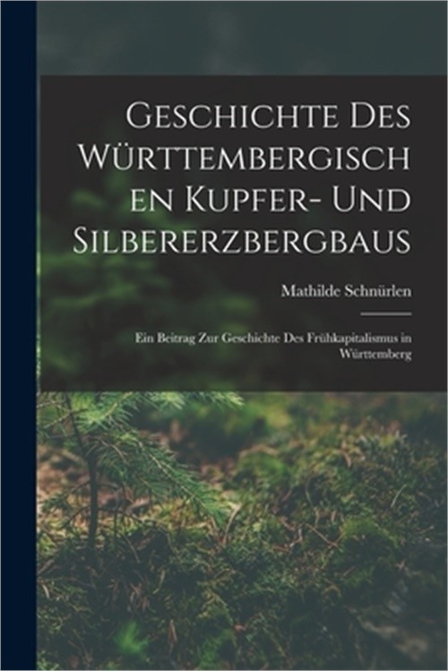 Geschichte Des W�rttembergischen Kupfer- Und Silbererzbergbaus: Ein Beitrag Zur