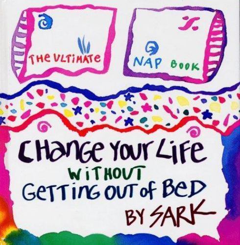 Change Your Life Without Getting Out of Bed: The Ultimate Nap Book by Sark
