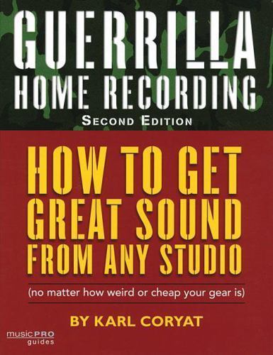 Guerrilla Home Recording : How to Get Great Sound from Any Studio No Matter H...