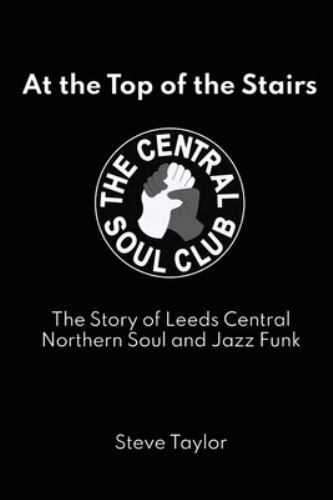 At the Top of the Stairs: The Story of Leeds Central, Northern Soul and Jazz ...
