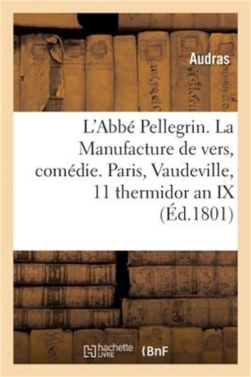 L'Abb� Pellegrin Ou La Manufacture de Vers, Com�die En 1 Acte. Paris, Vaudeville