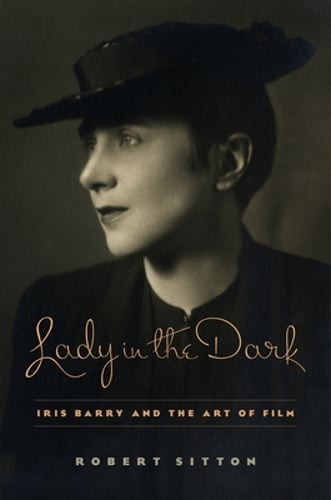 Lady in the Dark: Iris Barry and the Art of Film by Robert Sitton: Used