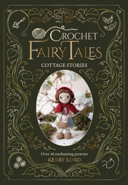 Kerry Lord's Crochet Fairytales : Cottage Stories, over 40 Enchanting Pattern...