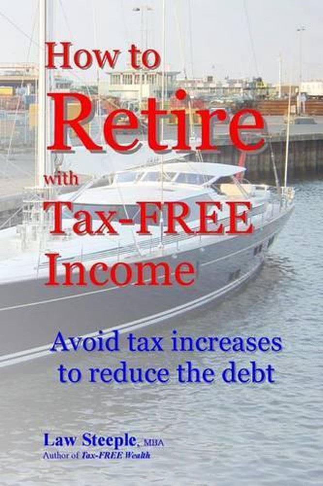 How to Retire with Tax-FREE Income: Avoid tax increases to reduce the debt by La
