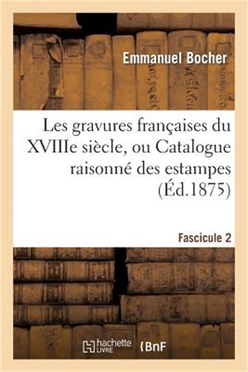 Les Gravures Fran�aises Du Xviiie Si�cle. Fascicule 2, Catalogue: , Ou Catalogue