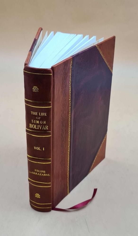 The Life Of Simon Bolivar, Liberator Of Colombia And Peru, Fathe [Leather Bound]
