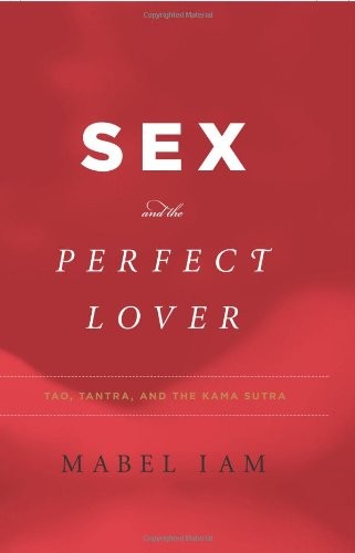 Sex and the Perfect Lover: Tao, Tantra, and the Kama Sutra