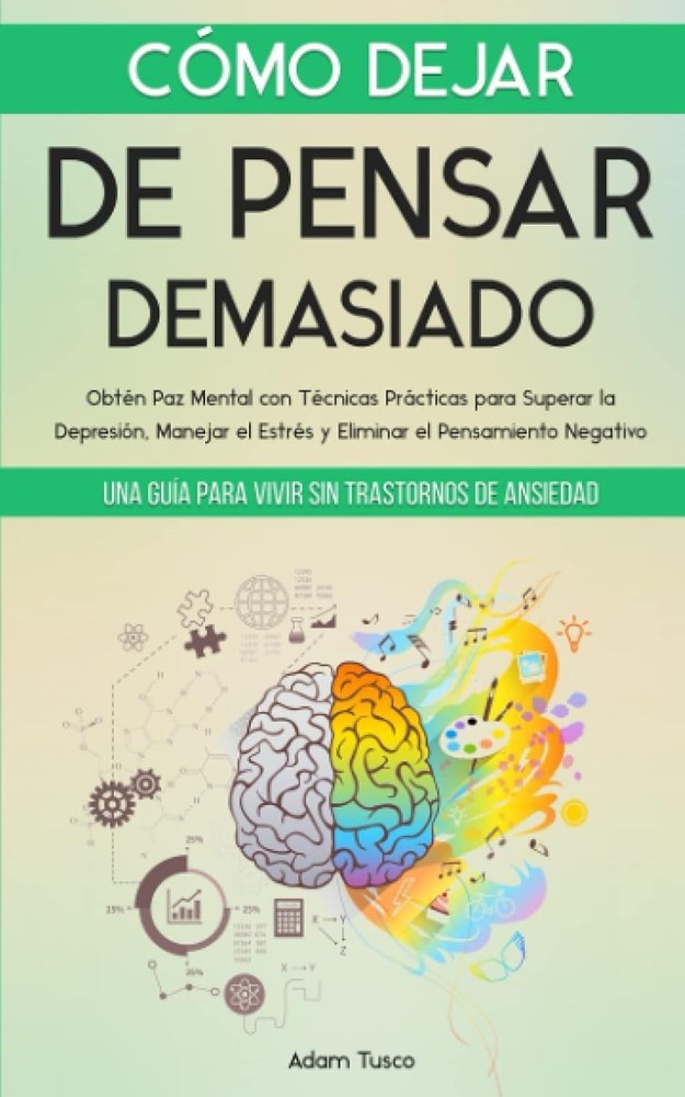 Cómo Dejar de Pensar Demasiado: Una Guía para Vivir sin Trastornos de Ansiedad.