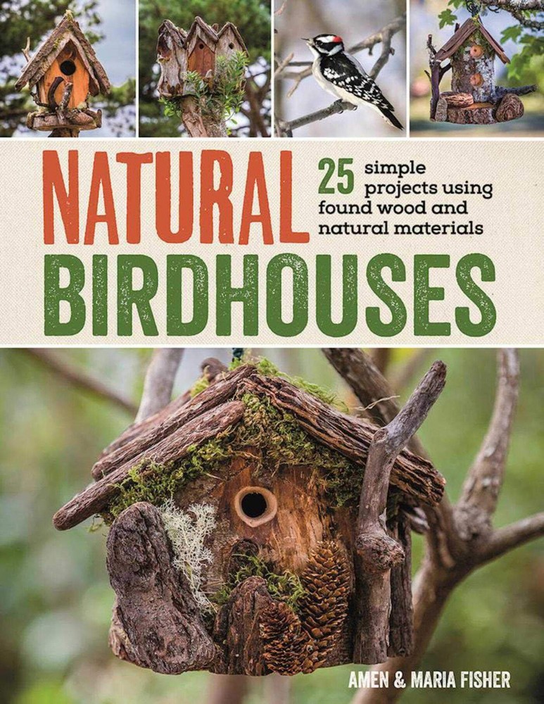 Natural Birdhouses: 25 Simple Projects Using Found Wood to Attract Birds, Ba...
