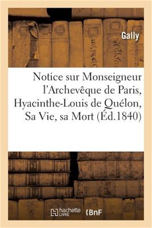 Notice Sur Monseigneur l'Archev�que de Paris, Hyacinthe-Louis de Qu�lon, Sa Vie,