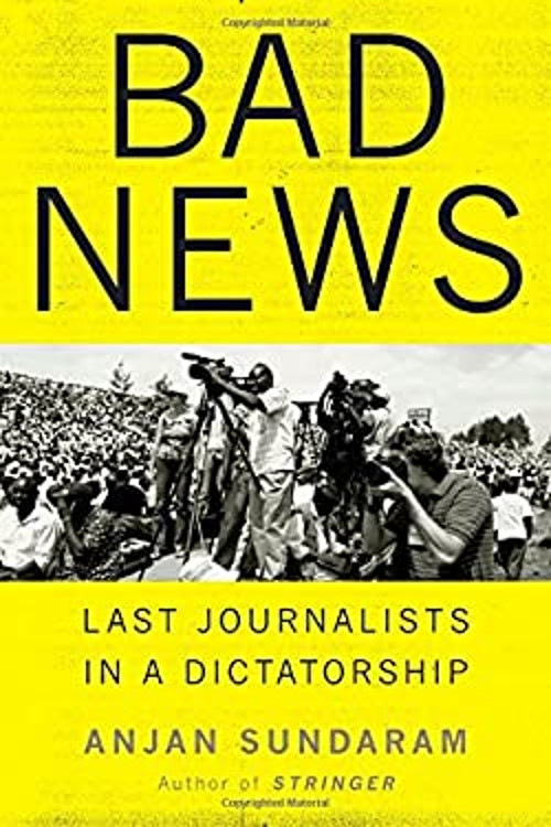 Bad News: Last Journalists in a Dictatorship Anjan Sundaram