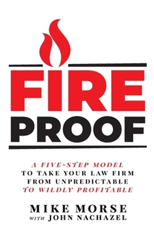 Fireproof: A Five-Step Model to Take Your Law Firm from Unpredictable to Wildly