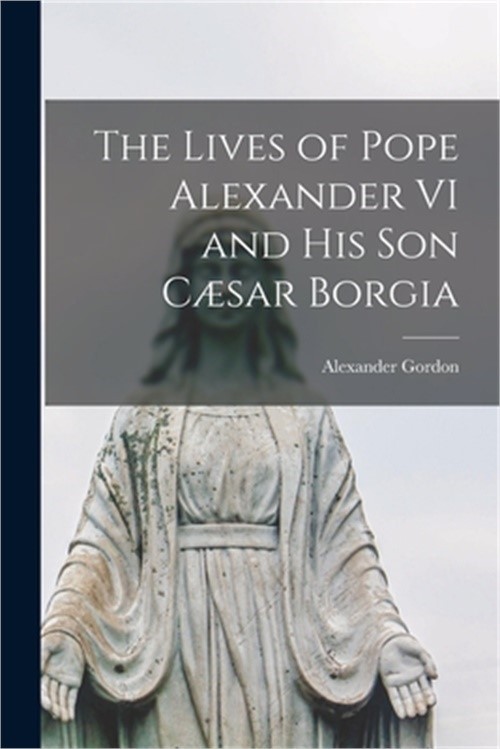 The Lives of Pope Alexander VI and His Son C�sar Borgia (Paperback or Softback)