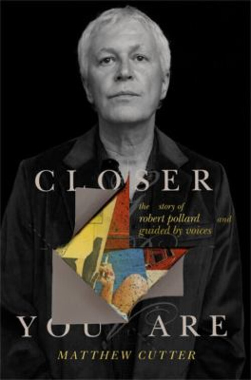 Closer You Are : The Story of Robert Pollard and Guided by Voices