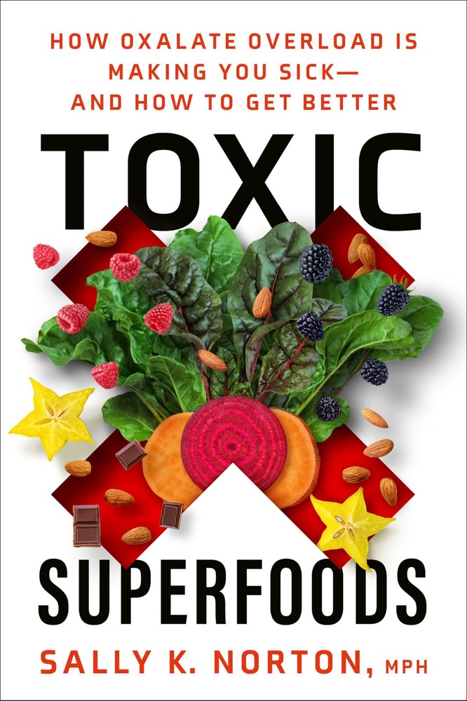 Toxic Superfoods: How Oxalate Overload Is Making You Sick--and How to Get Be...