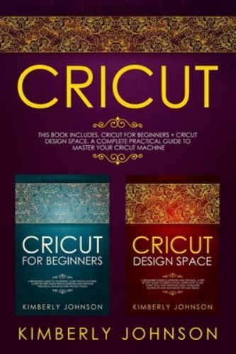 Cricut: 2 BOOKS IN 1. Cricut for Beginners + Cricut Design Space. A Complete Pra