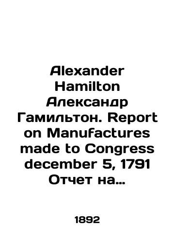 Alexander Hamilton Alexander Hamilton. Report on Manufactures Made to Congress
