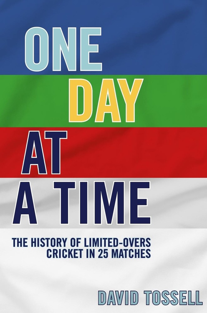 One Day at a Time: The History of Limited-Overs Cricket in 25 Matches by David T