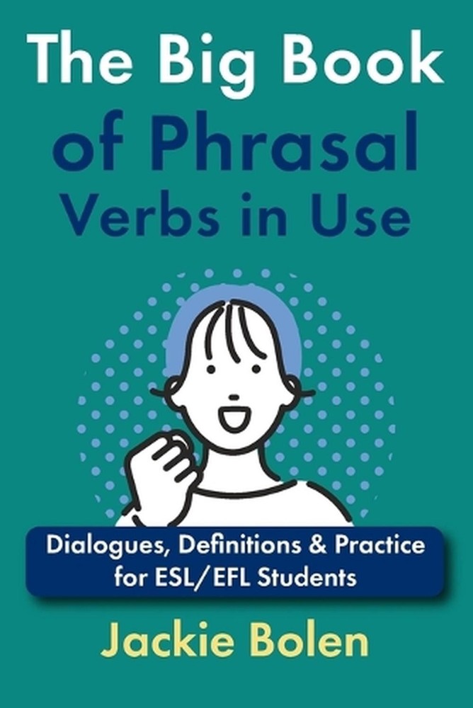 The Big Book of Phrasal Verbs in Use: Dialogues, Definitions & Practice for ESL/