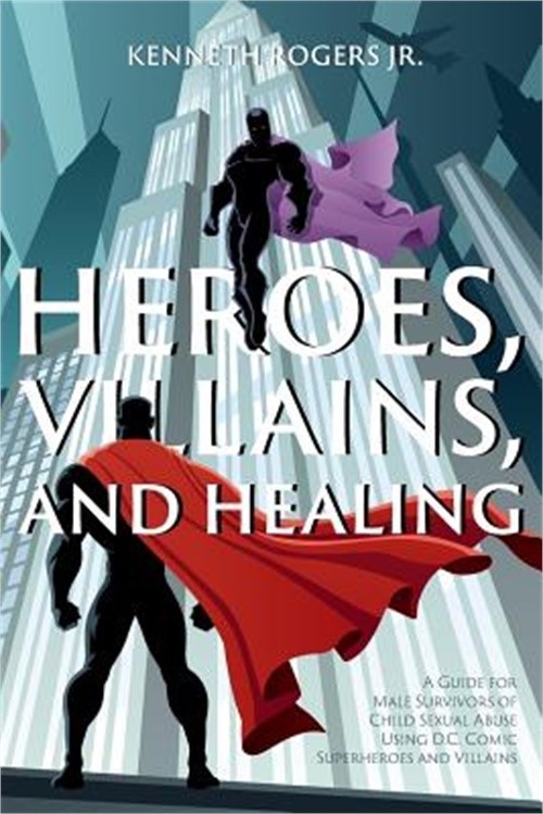 Heroes, Villains, and Healing: A Guide for Male Survivors of Child Sexual Abuse