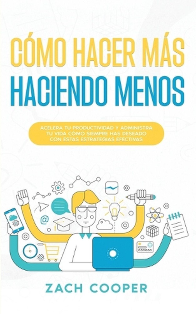 Cmo Hacer Ms Haciendo Menos: Acelera tu Productividad y Administra tu Vida c?mo