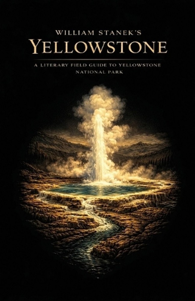 William Stanek's Yellowstone: A Literary Field Guide to Yellowstone National Par
