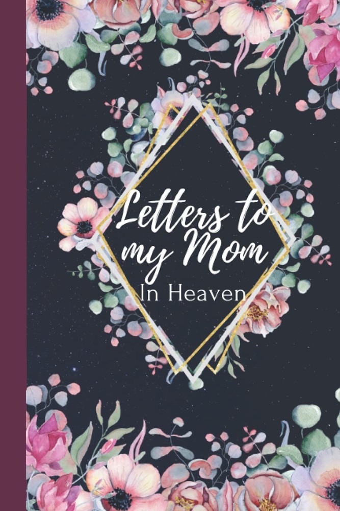 Letters to my Mom in heaven: blank journal grieving the loss of mother mom, miss