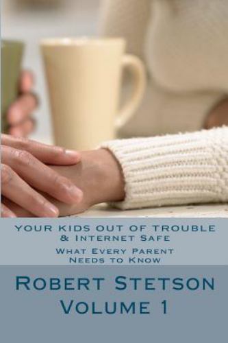 Your Kids Out of Trouble & Internet Safe : What Every Parent Needs to Know, P...