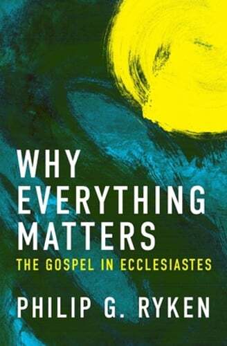 Why Everything Matters: The Gospel in Ecclesiastes by Philip G Ryken: Used