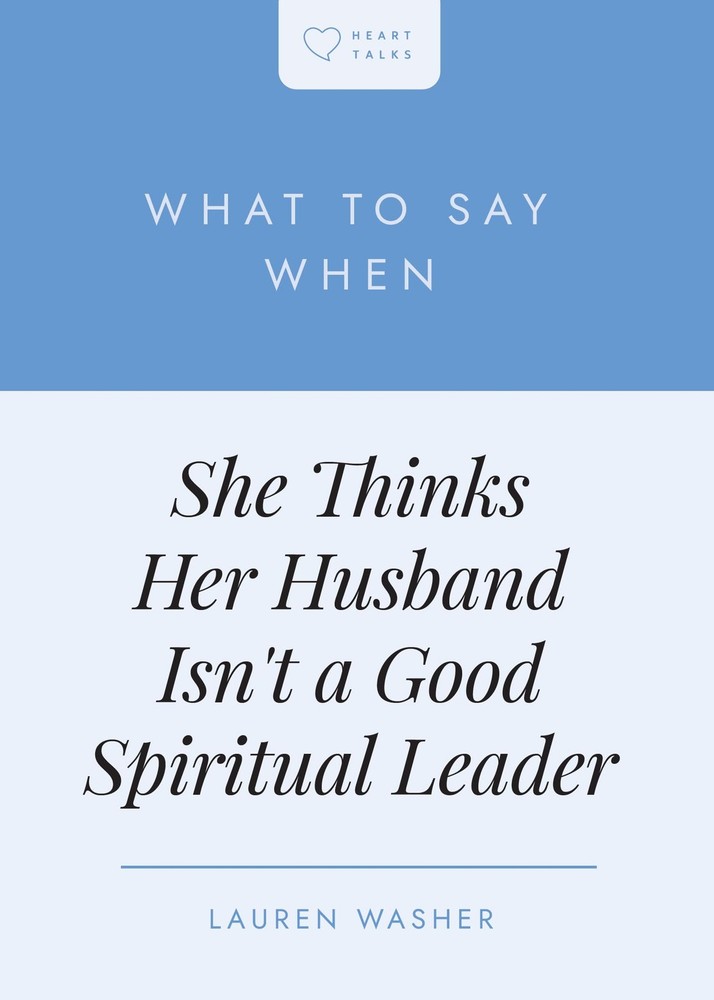 What to Say When She Thinks Her Husband Isn't a Good Spiritual Leader (Heart Tal