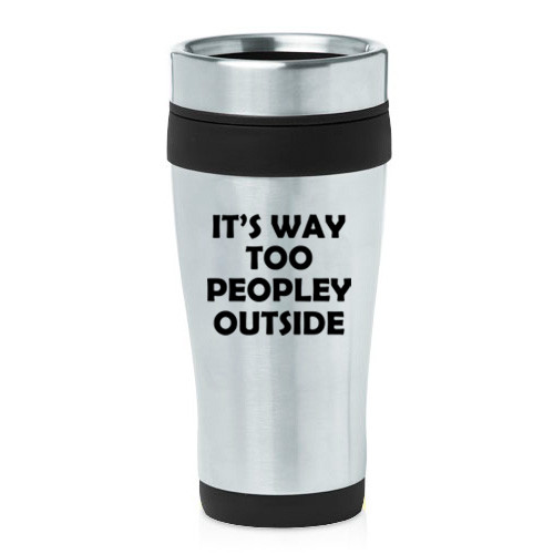 16 oz Travel Coffee Mug It's Way Too Peopley Outside Funny Introvert