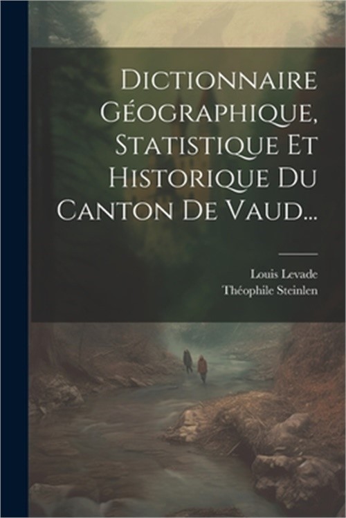 Dictionnaire G�ographique, Statistique Et Historique Du Canton De Vaud... (Paper