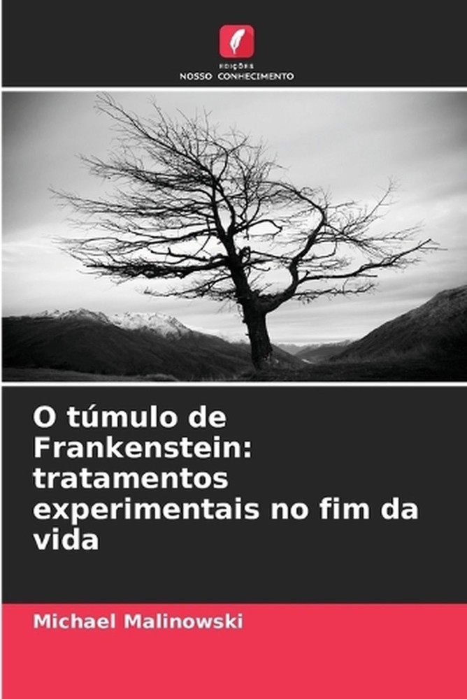 O tmulo de Frankenstein: tratamentos experimentais no fim da vida by Michael Mal