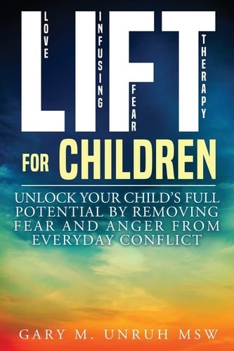LIFT For Children: Unlock Your Child's Full Potential by Removing Fear and Anger