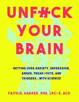 Unfuck Your Brain : Using Science to Get over Anxiety, Depression, Anger,...
