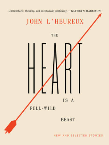 The Heart Is a Full-Wild Beast: New and Selected Stories - Hardcover - GOOD