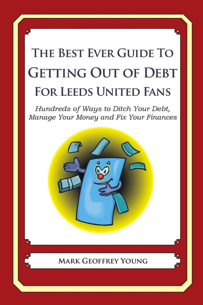 The Best Ever Guide to Getting Out of Debt For Leeds United Fans: Hundreds of Wa