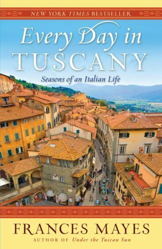 Every Day in Tuscany : Seasons of an Italian Life, Paperback by Mayes, France...