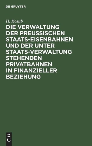 H Kosub Die Verwaltung Der Preussischen Staats-Eisenbahnen Und Der Un (Hardback)