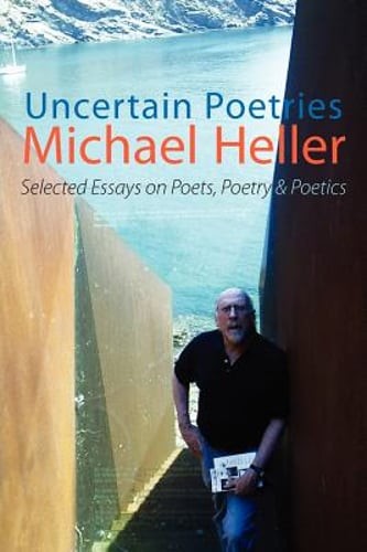 Uncertain Poetries: Selected Essays on Poets, Poetry and Poetics by Heller: New