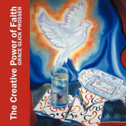 The Creative Power of Faith: Artistry and Observations by Prosser, Grace Glic...