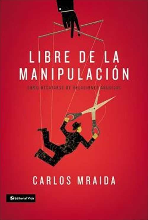 Libre de la manipulaci�n: C�mo desatarse de relaciones abusivas = Free of Manipu